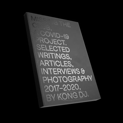 Missing The Club, a Covid-19 Project. Selected Writing, Articles, Interviews & Photography 2017-2020. By Kong DJ.